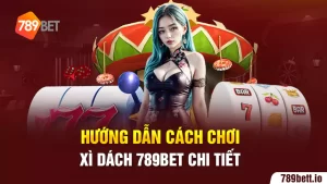 Hướng Dẫn Cách Chơi Xì Dách 789bet Chi Tiết