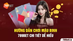 Hướng Dẫn Chơi Mậu Binh 789BET Chi Tiết Dễ Hiểu